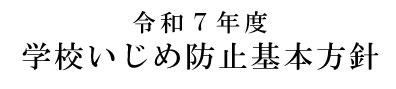 令和7年度「学校いじめ防止基本方針」